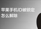 appleid被锁定怎么解除，解除apple id锁定的方法分享