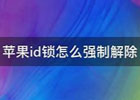 苹果怎么强制解除id锁？apple id被锁定解锁方法